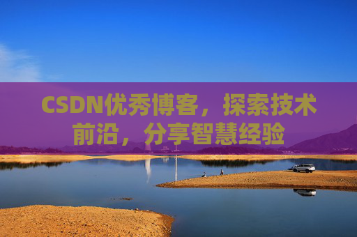 CSDN优秀博客，探索技术前沿，分享智慧经验